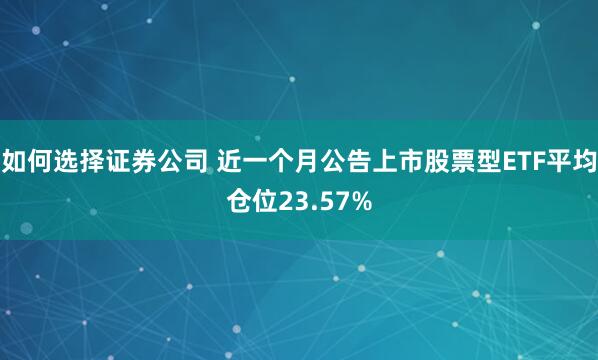 如何选择证券公司 近一个月公告上市股票型ETF平均仓位23.57%
