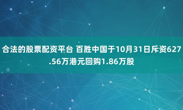 合法的股票配资平台 百胜中国于10月31日斥资627.56万港元回购1.86万股