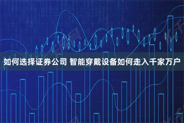 如何选择证券公司 智能穿戴设备如何走入千家万户