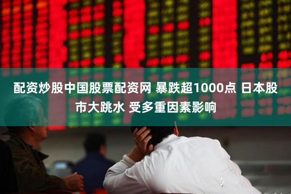 配资炒股中国股票配资网 暴跌超1000点 日本股市大跳水 受多重因素影响