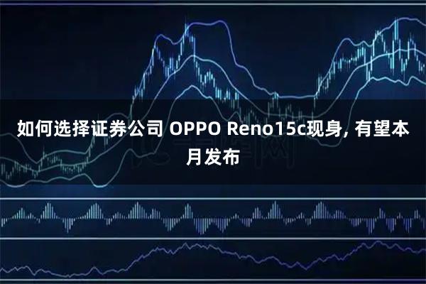 如何选择证券公司 OPPO Reno15c现身, 有望本月发布