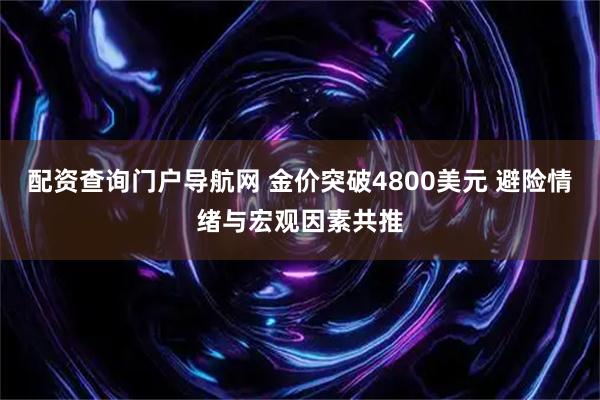 配资查询门户导航网 金价突破4800美元 避险情绪与宏观因素共推