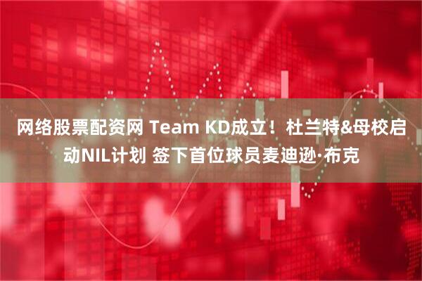 网络股票配资网 Team KD成立！杜兰特&母校启动NIL计划 签下首位球员麦迪逊·布克