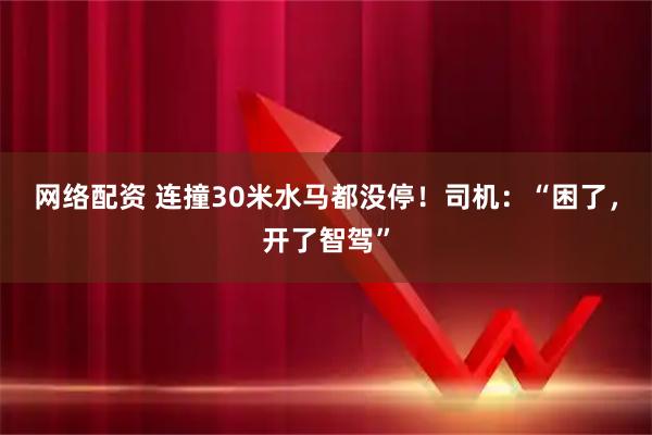 网络配资 连撞30米水马都没停！司机：“困了，开了智驾”